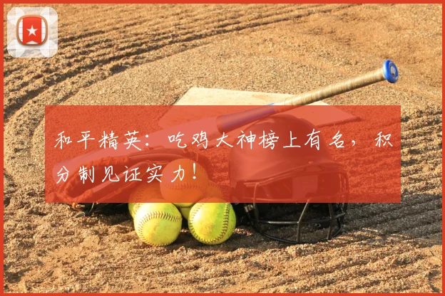 和平精英:吃鸡大神榜上有名,积分制见证实力!