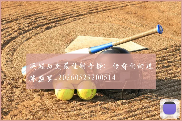 英超历史最佳射手榜：传奇们的进球盛宴_20260529200514