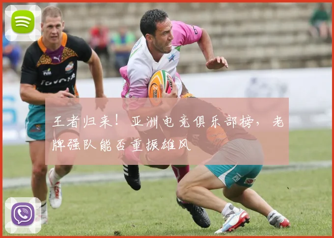 王者归来！亚洲电竞俱乐部榜，老牌强队能否重振雄风