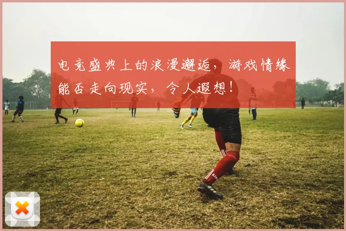 电竞盛典上的浪漫邂逅，游戏情缘能否走向现实，令人遐想！