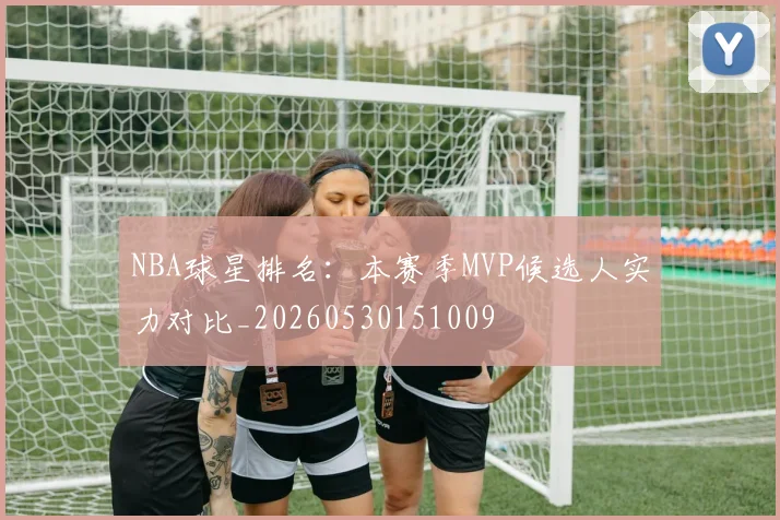 NBA球星排名:本赛季MVP候选人实力对比_20260530151009