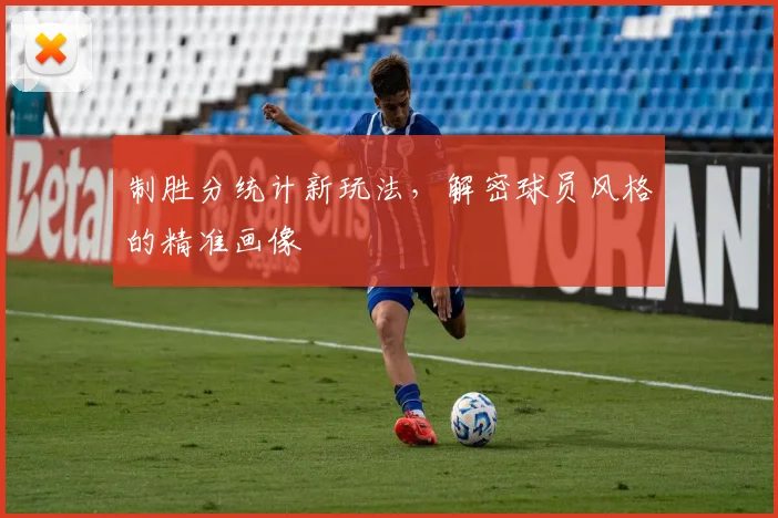 制胜分统计新玩法，解密球员风格的精准画像