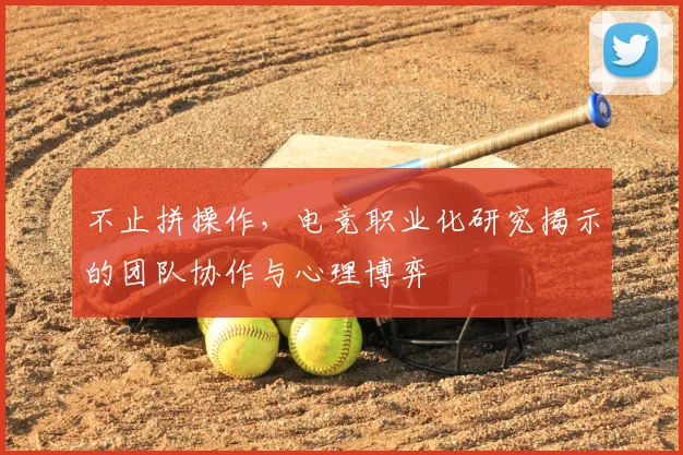 不止拼操作，电竞职业化研究揭示的团队协作与心理博弈