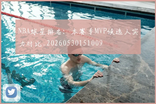 NBA球星排名：本赛季MVP候选人实力对比_20260530151009