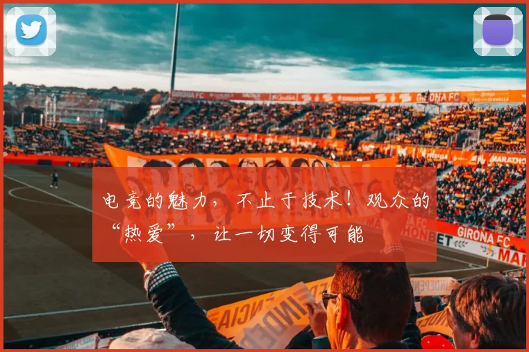 电竞的魅力，不止于技术！观众的“热爱”，让一切变得可能