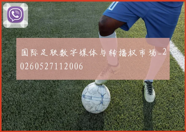国际足联数字媒体与转播权市场_20260527112006