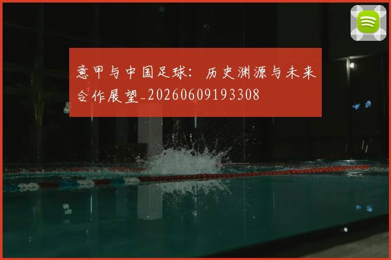 意甲与中国足球:历史渊源与未来合作展望_20260609193308