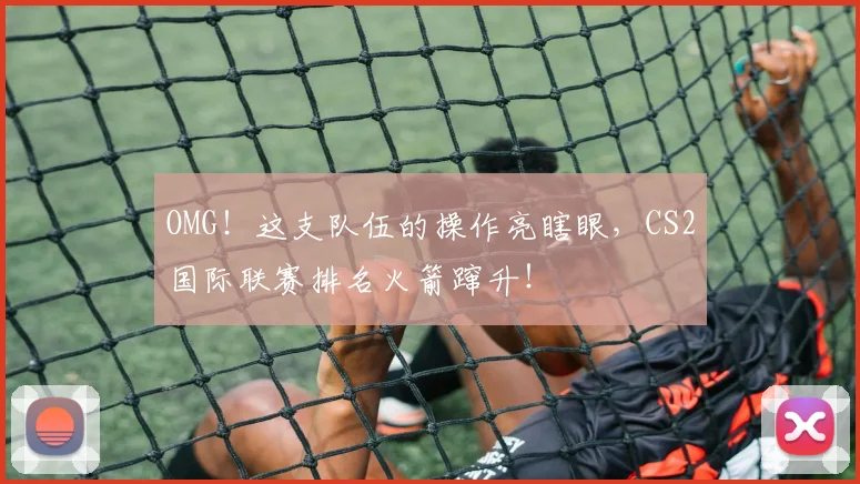 OMG！这支队伍的操作亮瞎眼，CS2国际联赛排名火箭蹿升！