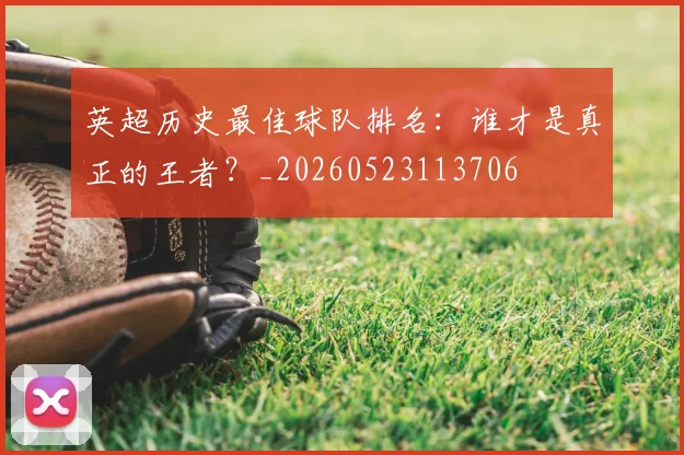 英超历史最佳球队排名：谁才是真正的王者？_20260523113706