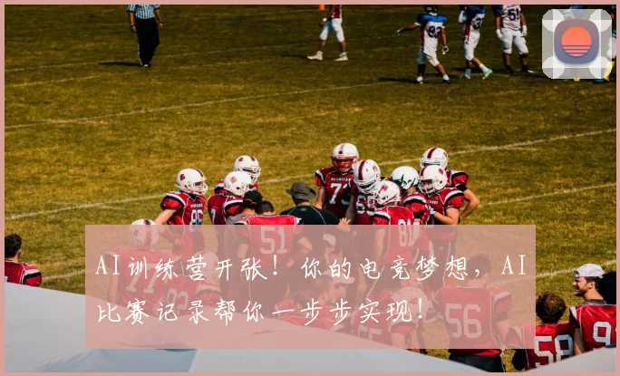 AI训练营开张!你的电竞梦想,AI比赛记录帮你一步步实现!