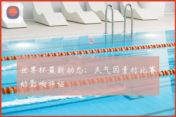 世界杯最新动态：天气因素对比赛的影响评估
