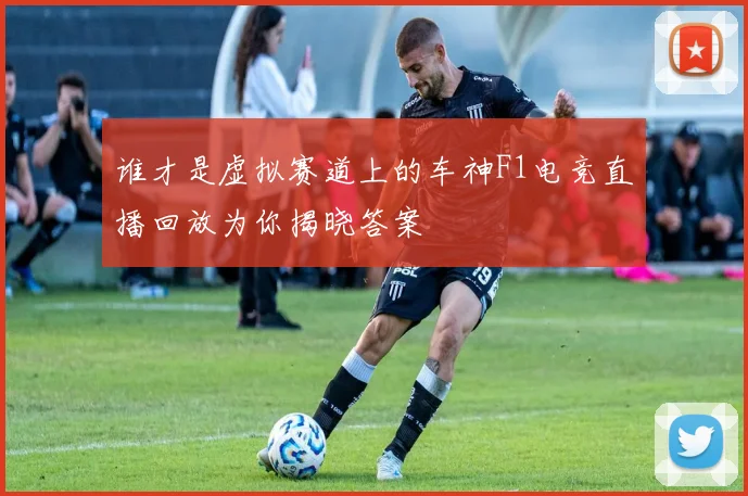 谁才是虚拟赛道上的车神F1电竞直播回放为你揭晓答案