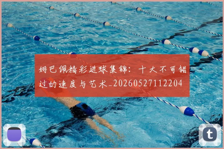 姆巴佩精彩进球集锦:十大不可错过的速度与艺术_20260527112204