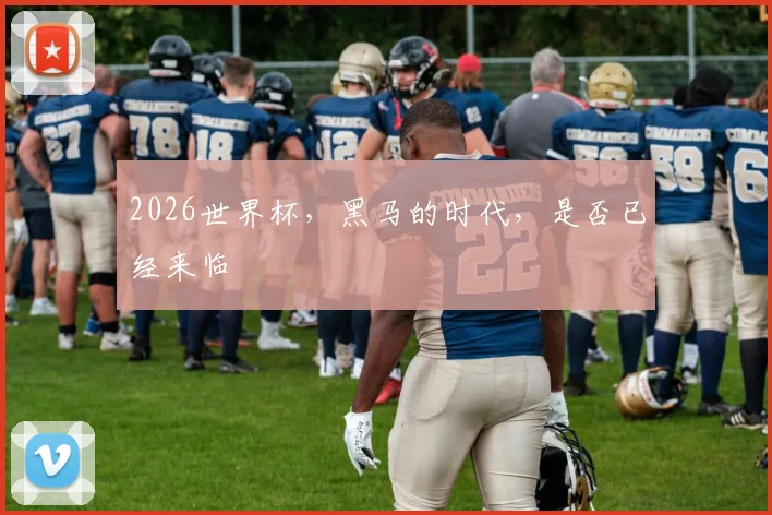 2026世界杯，黑马的时代，是否已经来临