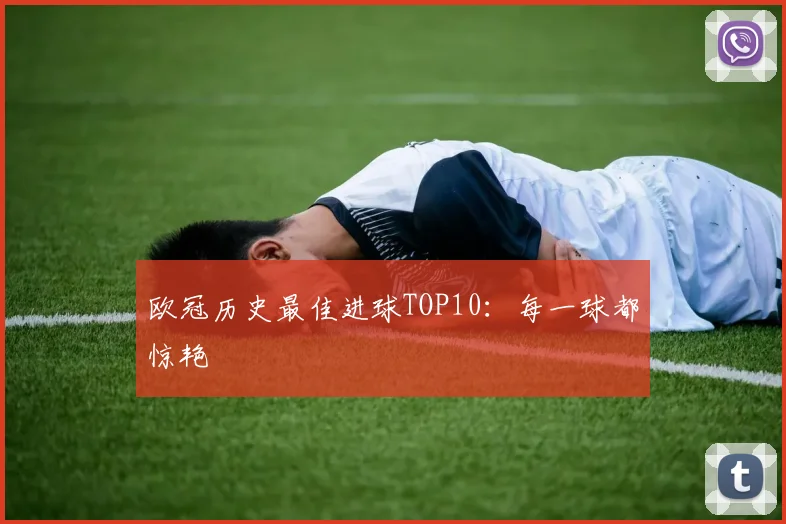 欧冠历史最佳进球TOP10：每一球都惊艳