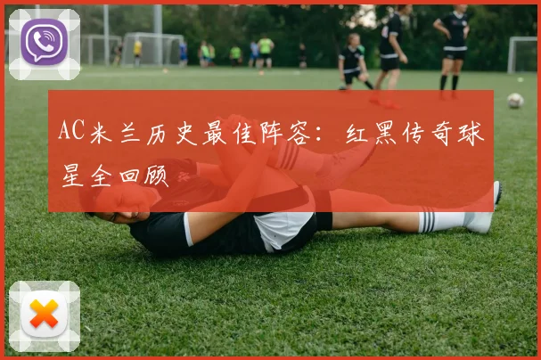AC米兰历史最佳阵容:红黑传奇球星全回顾