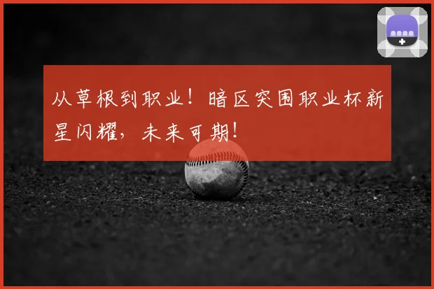 从草根到职业！暗区突围职业杯新星闪耀，未来可期！